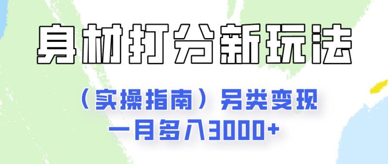 身材颜值打分新玩法(实操指南)另类变现一月多入3000+-轻创社项目网