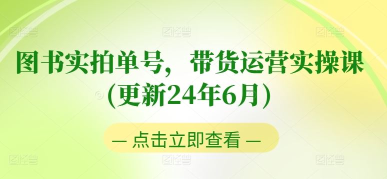 图书实拍单号,带货运营实操课(更新24年6月),0粉起号,老号转型,零基础入门+进阶-轻创社项目网