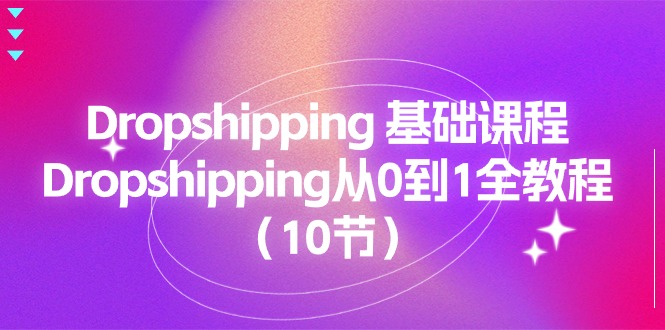 (11110期)Dropshipping 基础课程,Dropshipping从0到1全教程(10节)-轻创社项目网