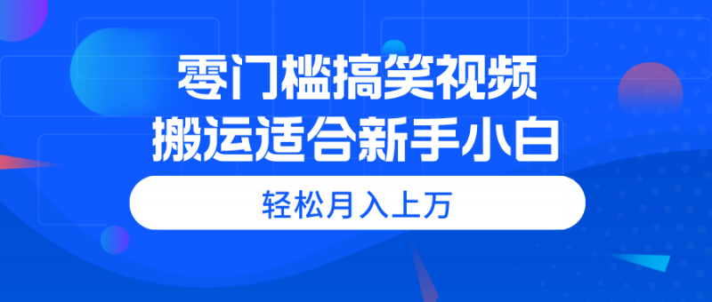 (11026期)零门槛搞笑视频搬运,轻松月入上万,适合新手小白-轻创社项目网