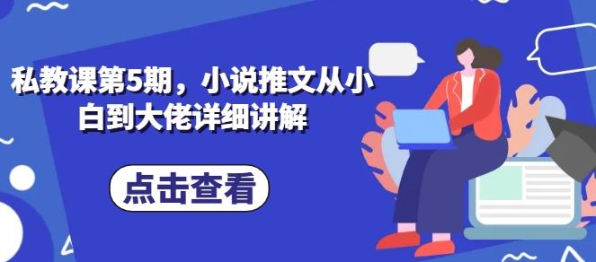 私教课第5期,小说推文从小白到大佬详细讲解-轻创社项目网
