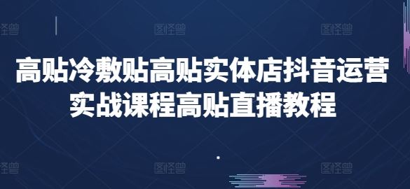 高贴冷敷贴高贴实体店抖音运营实战课程高贴直播教程-轻创社项目网