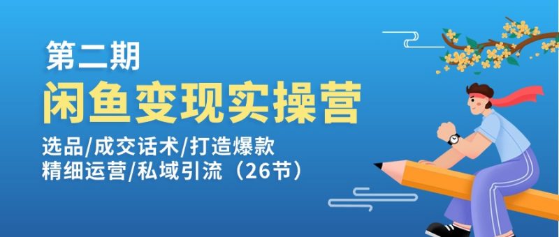 (11305期)闲鱼变现实操训练营第2期:选品/成交话术/打造爆款/精细运营/私域引流-轻创社项目网