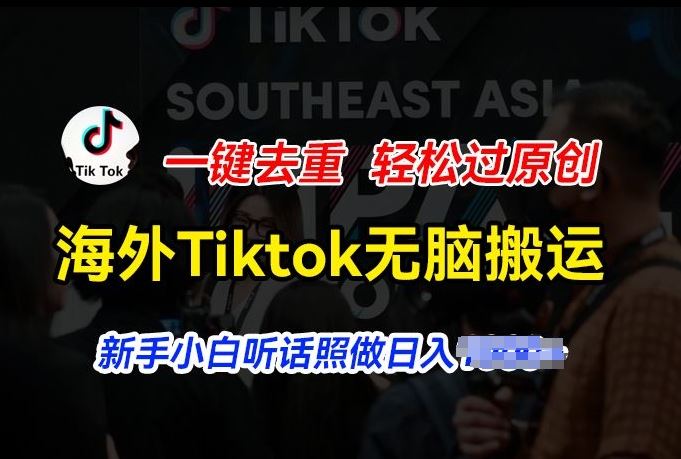 海外Tiktok短视频无脑搬运,一键去重轻松过原创,新手小白听话照做日入几张【揭秘】-轻创社项目网