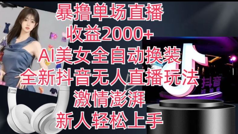 全新抖音无人直播玩法,AI美女全自动换装,激情澎湃,新人轻松上手,暴撸单场直播2k+【揭秘】-轻创社项目网