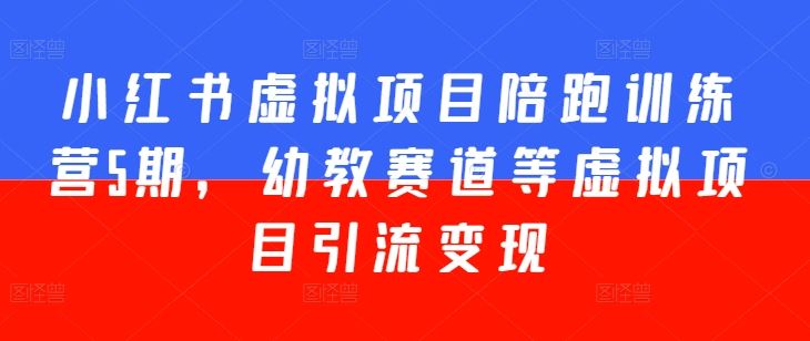 小红书虚拟项目陪跑训练营5期,幼教赛道等虚拟项目引流变现-轻创社项目网