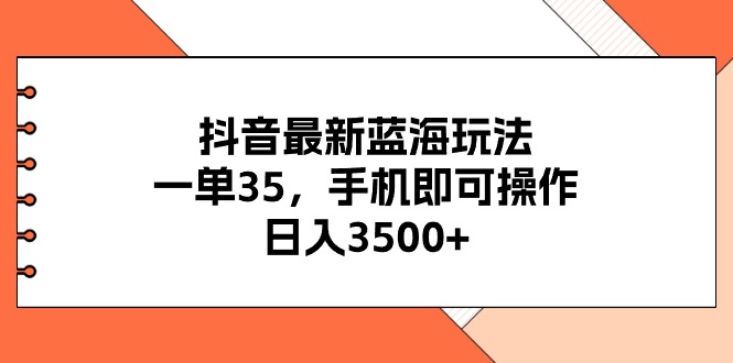 (11025期)抖音最新蓝海玩法,一单35,手机即可操作,日入3500+,不了解一下真是…-轻创社项目网