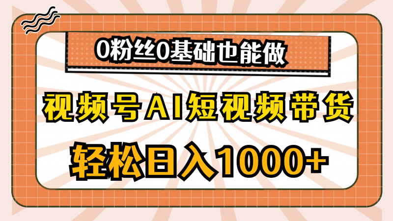 (10945期)视频号AI短视频带货,轻松日入1000+,0粉丝0基础也能做-轻创社项目网