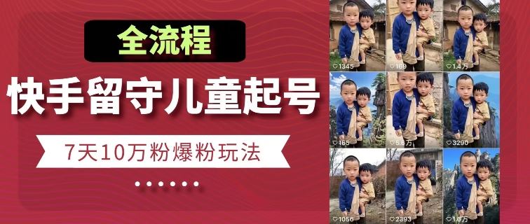 快手留守儿童博同情起号,7天10万粉爆粉玩法,全流程-轻创社项目网
