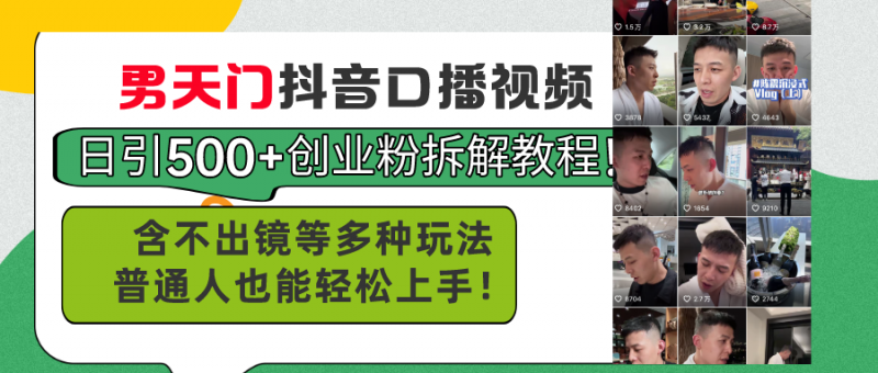 (11175期)男天门抖音口播视频日引500+创业粉拆解教程!含不出镜等多种玩法普通人…-轻创社项目网