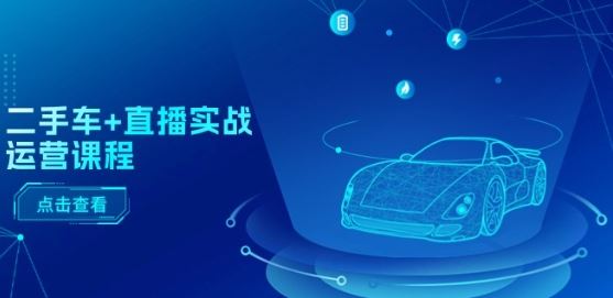 二手车+直播实战运营课程:直播推荐/短视频推荐/千川投放/直播全流程-轻创社项目网