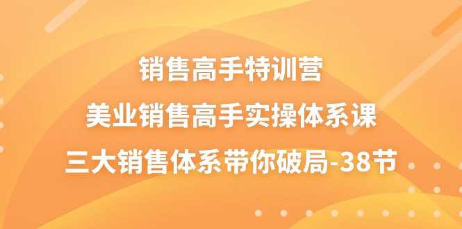 (10939期)销售-高手特训营,美业-销售高手实操体系课,三大销售体系带你破局-38节-轻创社项目网