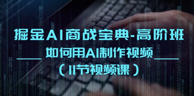 掘金AI商战宝典高阶班:如何用AI制作视频(11节视频课)-轻创社项目网