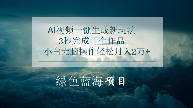 AI视频一键生成新玩法,3秒完成一个作品,小白无脑操作轻松月入2万+-轻创社项目网