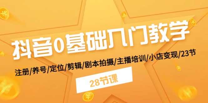 (11088期)抖音0基础入门教学 注册/养号/定位/剪辑/剧本拍摄/主播培训/小店变现/28节-轻创社项目网