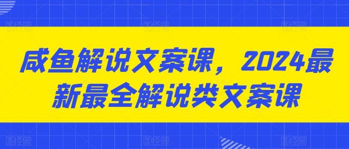 咸鱼解说文案课,2024最新最全解说类文案课-轻创社项目网