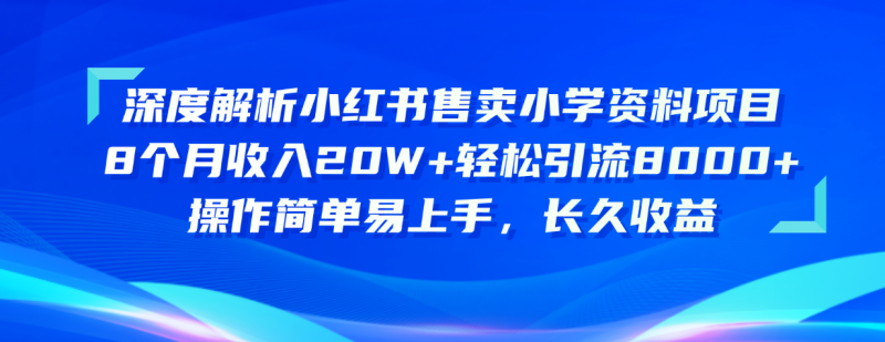 (10910期)深度解析小红书售卖小学资料项目 8个月收入20W+轻松引流8000+操作简单…-轻创社项目网