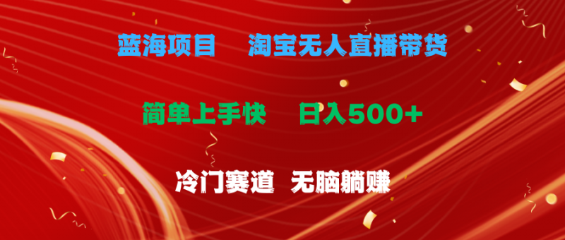 (11297期)蓝海项目 淘宝无人直播冷门赛道 日赚500+无脑躺赚 小白有手就行-轻创社项目网