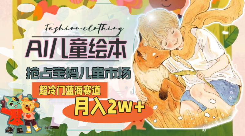(11007期)超冷门蓝海赛道,用AI做儿童绘本,抢占宝妈儿童市场,月入2w+(教程+素材)-轻创社项目网