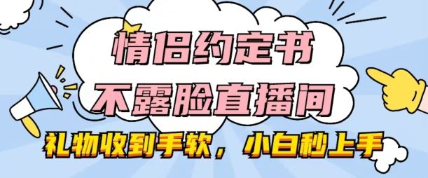 情侣约定书不露脸直播间,礼物收到手软,小白秒上手【揭秘】-轻创社项目网