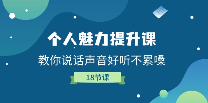 个人魅力提升课,教你说话声音好听不累嗓(18节课)-轻创社项目网