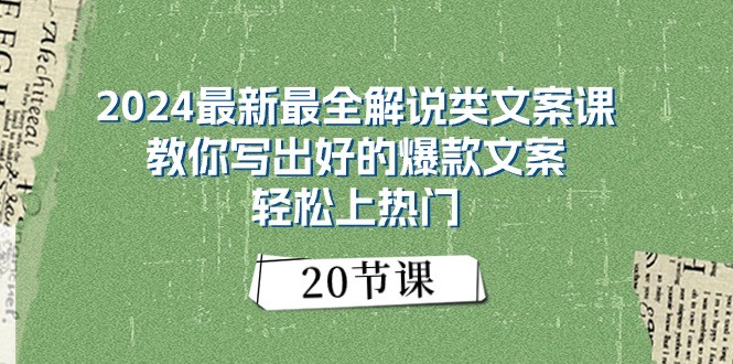 2024最新最全解说类文案课:教你写出好的爆款文案,轻松上热门(20节)-轻创社项目网