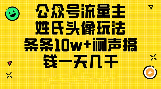 (11067期)公众号流量主,姓氏头像玩法,条条10w+闷声搞钱一天几千,详细教程-轻创社项目网