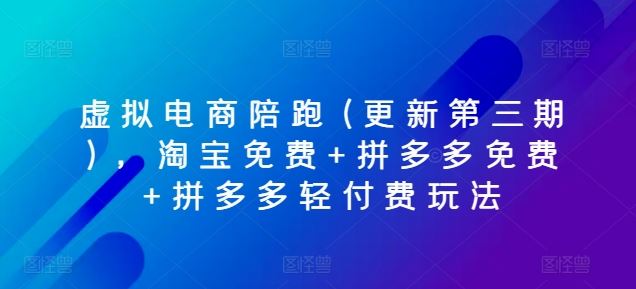 虚拟电商陪跑(更新第三期),淘宝免费+拼多多免费+拼多多轻付费玩法-轻创社项目网