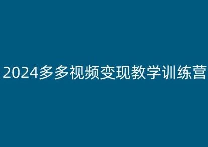2024多多视频变现教学训练营,新手保姆级教程,适合新手小白-轻创社项目网
