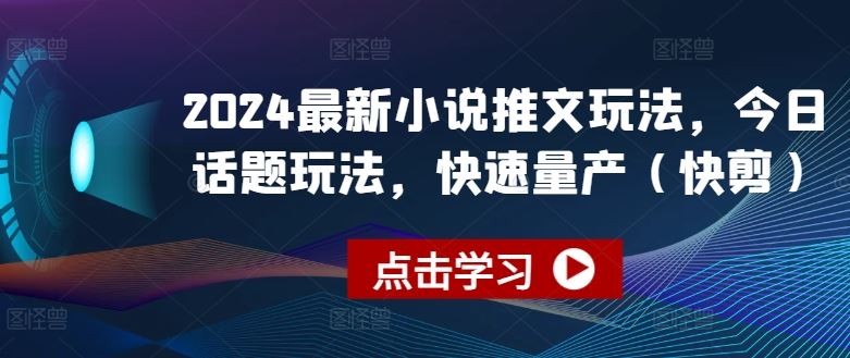 2024最新小说推文玩法,今日话题玩法,快速量产(快剪)-轻创社项目网