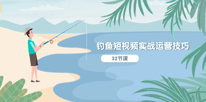 钓鱼短视频实战运营技巧,系统性讲解定位ip策划 能听懂,能落地,能实操-轻创社项目网