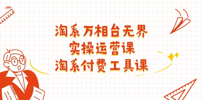 (11320期)淘系-万相台无界实操运营课:淘系 付费工具课(40节课)-轻创社项目网