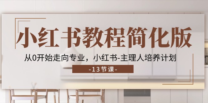 小红书教程简化版,从0开始走向专业,小红书主理人培养计划 (13节)-轻创社项目网