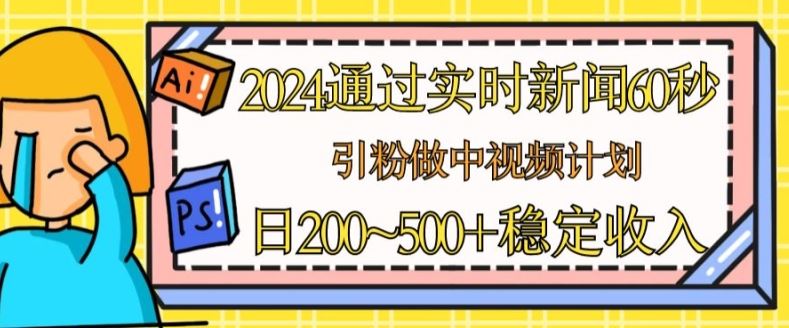 2024通过实时新闻60秒,引粉做中视频计划或者流量主,日几张稳定收入【揭秘】-轻创社项目网