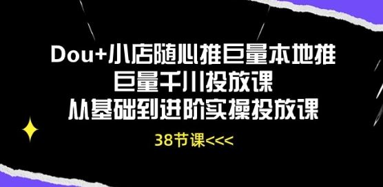 Dou+小店随心推巨量本地推巨量千川投放课从基础到进阶实操投放课-轻创社项目网
