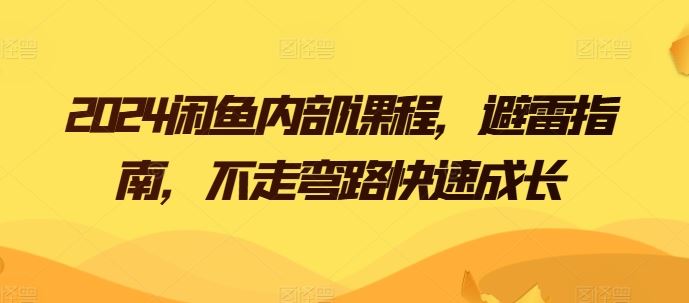2024闲鱼内部课程,避雷指南,不走弯路快速成长-轻创社项目网