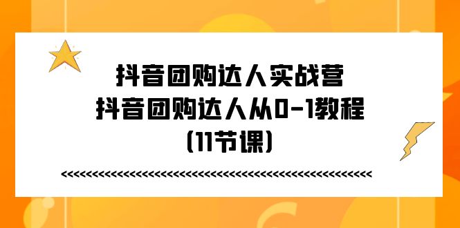 抖音团购达人实战营,抖音团购达人从0-1教程(11节课)-轻创社项目网