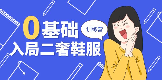 (10983期)0基础入局-二奢 鞋服训练营,十二年 奢侈品 创业导师分享(20节课)-轻创社项目网