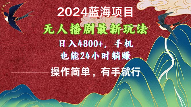 (10897期)2024蓝海项目,无人播剧最新玩法,日入4800+,手机也能操作简单有手就行-轻创社项目网