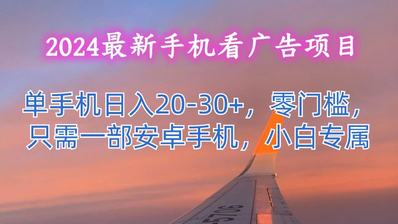 2024最新手机看广告项目,单手机日入20-30+,零门槛,只需一部安卓手机,小白专属-轻创社项目网
