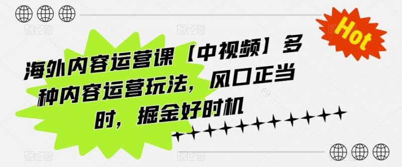 海外内容运营课【中视频】多种内容运营玩法,风口正当时,掘金好时机-轻创社项目网