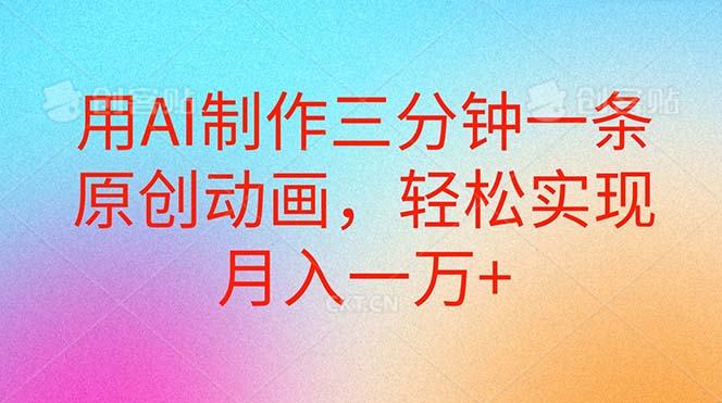 (10976期)用AI制作三分钟一条原创动画,轻松实现月入一万+-轻创社项目网