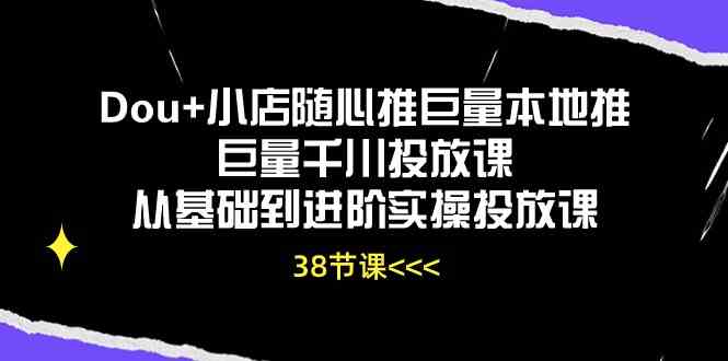 Dou+小店随心推巨量本地推巨量千川投放课,从基础到进阶实操投放课(38节)-轻创社项目网