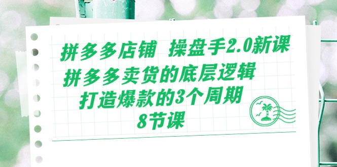 (10859期)拼多多店铺 操盘手2.0新课,拼多多卖货的底层逻辑,打造爆款的3个周期-8节-轻创社项目网