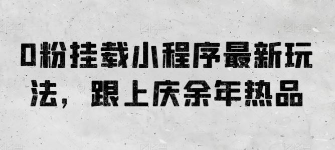 0粉挂载小程序最新玩法,跟上庆余年热品-轻创社项目网