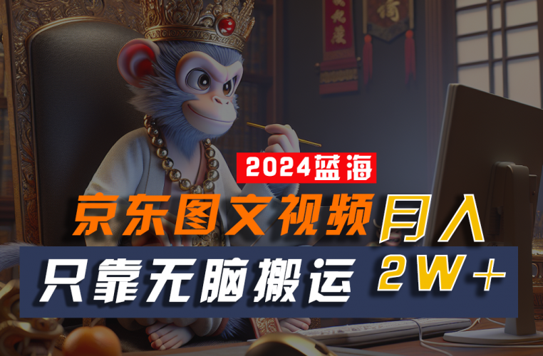 2024最新蓝海项目,只靠无脑搬运,不需要剪辑,有手就会,京东图文视频,每月亲测2w+-轻创社项目网