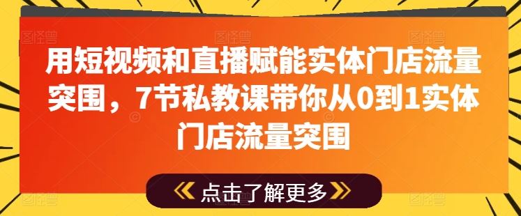 用短视频和直播赋能实体门店流量突围,7节私教课带你从0到1实体门店流量突围-轻创社项目网