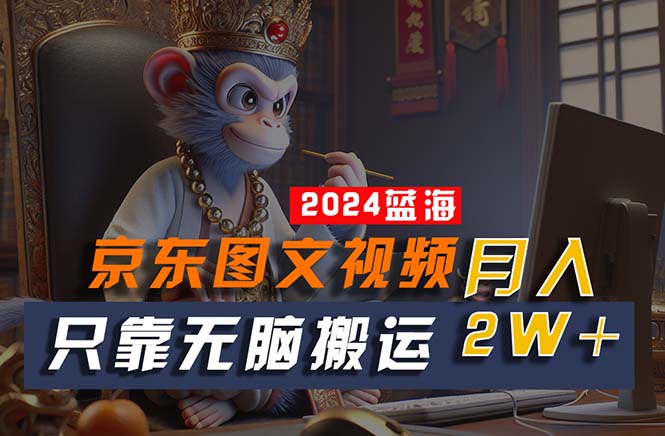 (10879期)2024最新蓝海项目,只靠无脑搬运,不需要剪辑,有手就会,京东图文视频…-轻创社项目网