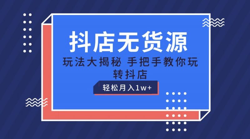 抖店无货源保姆级教程,手把手教你玩转抖店,轻松月入1W+-轻创社项目网