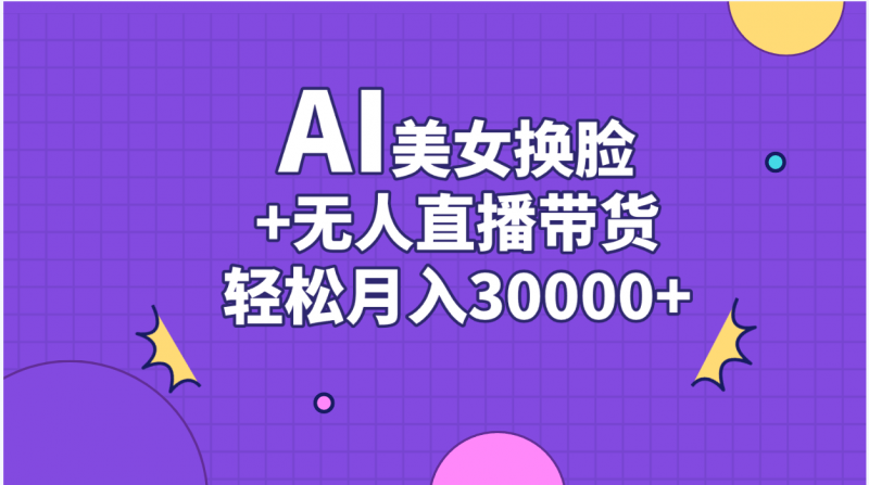 (11098期)AI美女换脸视频结合无人直播带货,随便月入30000+-轻创社项目网